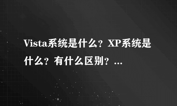 Vista系统是什么？XP系统是什么？有什么区别？一般网吧是什么系统？它们怎样设置啊？