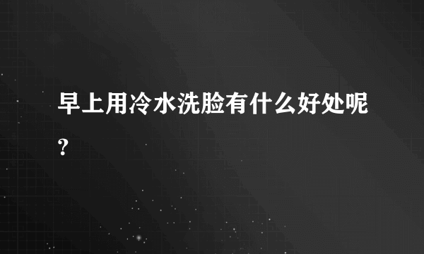 早上用冷水洗脸有什么好处呢？