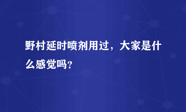 野村延时喷剂用过，大家是什么感觉吗？