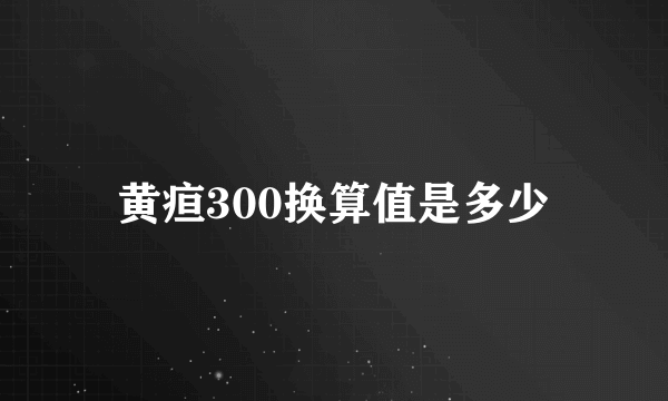 黄疸300换算值是多少