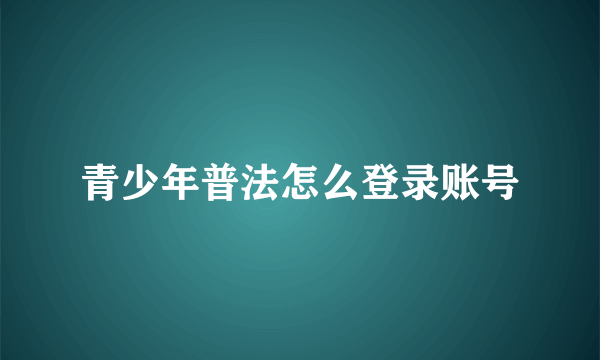 青少年普法怎么登录账号