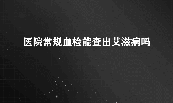 医院常规血检能查出艾滋病吗