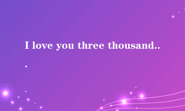 I love you three thousand times是什么梗？