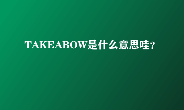 TAKEABOW是什么意思哇？