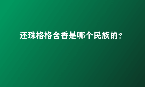 还珠格格含香是哪个民族的？