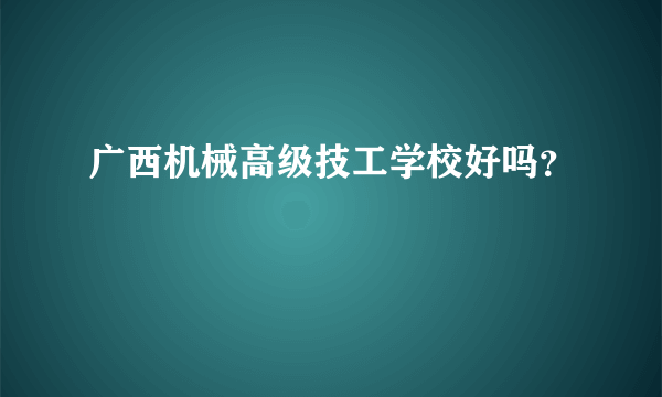 广西机械高级技工学校好吗？