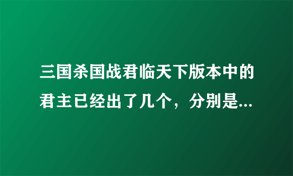 三国杀国战君临天下版本中的君主已经出了几个，分别是什么？现在有的买么？有的买的话求发网址来。