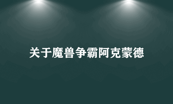 关于魔兽争霸阿克蒙德