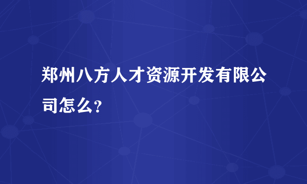 郑州八方人才资源开发有限公司怎么？