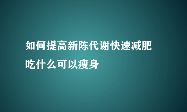 如何提高新陈代谢快速减肥 吃什么可以瘦身