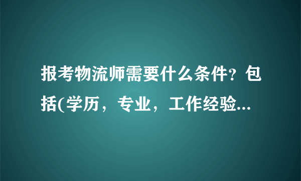 报考物流师需要什么条件？包括(学历，专业，工作经验，等级等等)