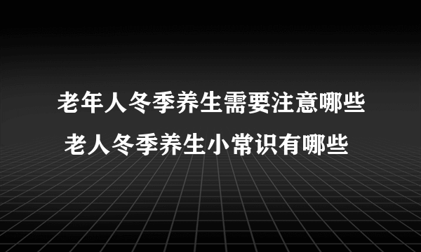 老年人冬季养生需要注意哪些 老人冬季养生小常识有哪些