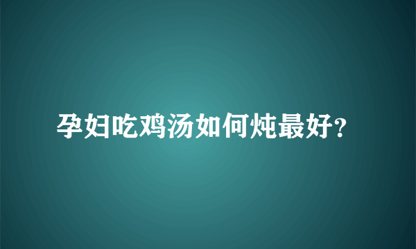 孕妇吃鸡汤如何炖最好？