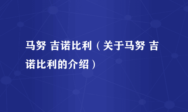 马努 吉诺比利（关于马努 吉诺比利的介绍）