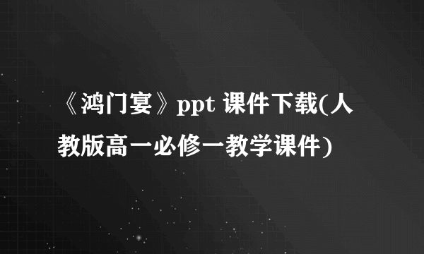 《鸿门宴》ppt 课件下载(人教版高一必修一教学课件)