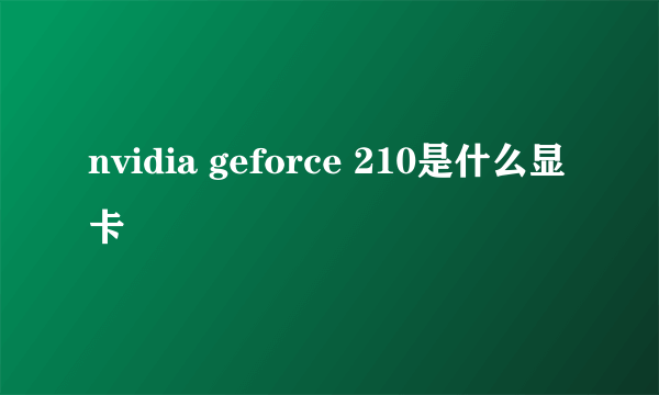 nvidia geforce 210是什么显卡