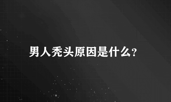 男人秃头原因是什么？