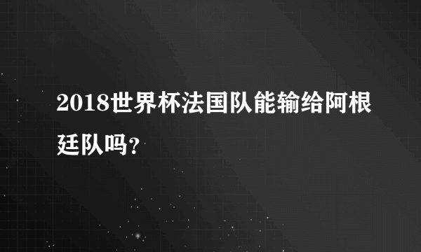 2018世界杯法国队能输给阿根廷队吗？