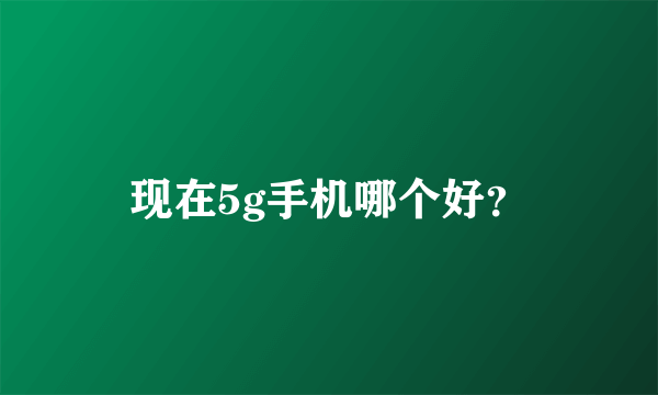 现在5g手机哪个好？