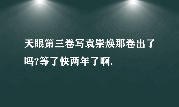 天眼第三卷写袁崇焕那卷出了吗?等了快两年了啊.