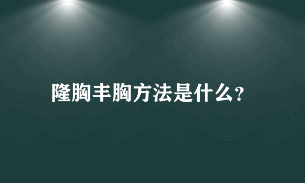 隆胸丰胸方法是什么？