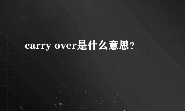 carry over是什么意思？