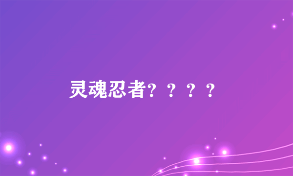 灵魂忍者？？？？