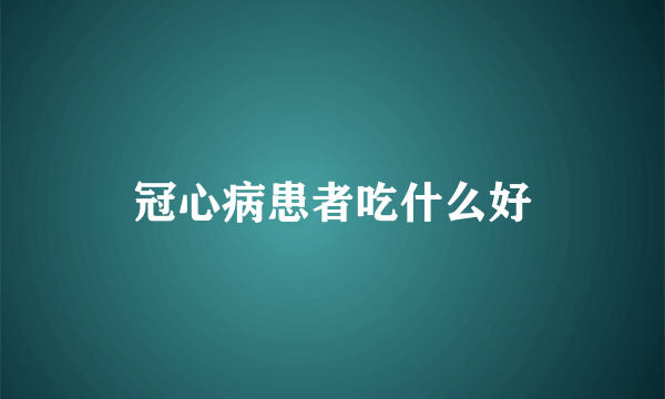 冠心病患者吃什么好