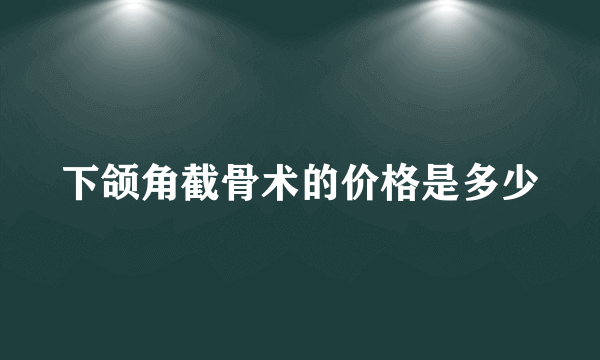 下颌角截骨术的价格是多少