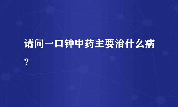 请问一口钟中药主要治什么病？