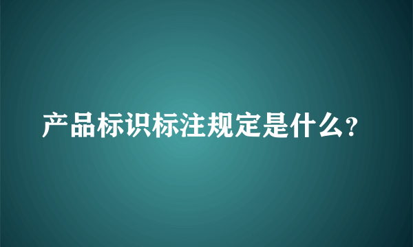 产品标识标注规定是什么？