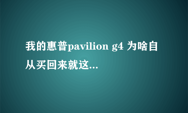 我的惠普pavilion g4 为啥自从买回来就这么慢,不管是开机还是平时用都很慢?