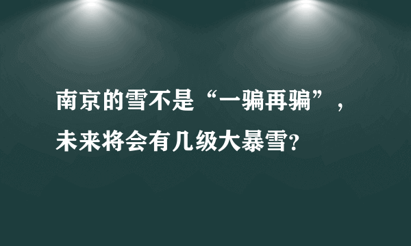 南京的雪不是“一骗再骗”，未来将会有几级大暴雪？