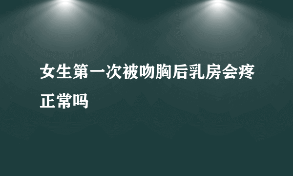 女生第一次被吻胸后乳房会疼正常吗