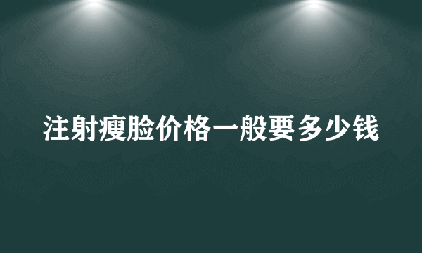 注射瘦脸价格一般要多少钱