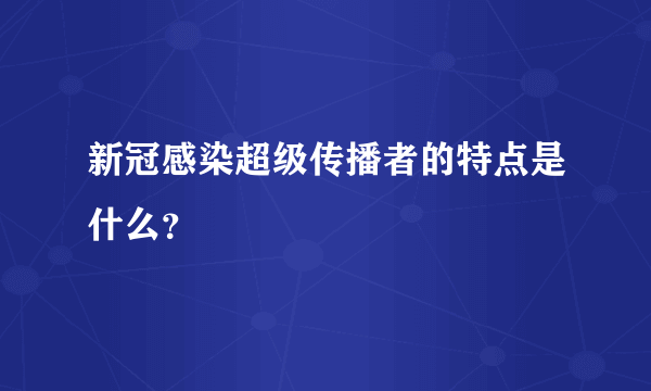 新冠感染超级传播者的特点是什么？