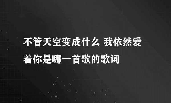 不管天空变成什么 我依然爱着你是哪一首歌的歌词