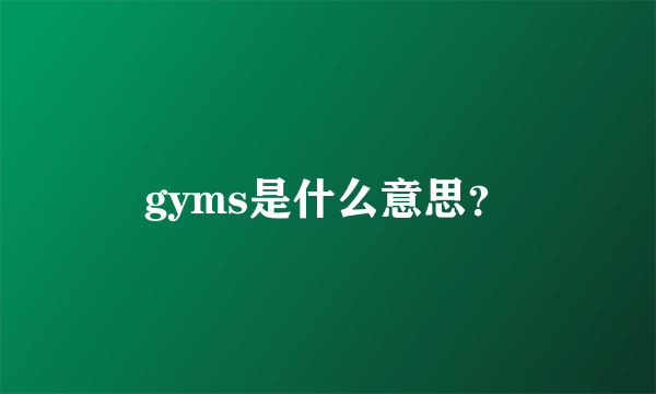 gyms是什么意思？