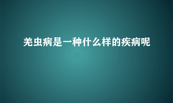 羌虫病是一种什么样的疾病呢