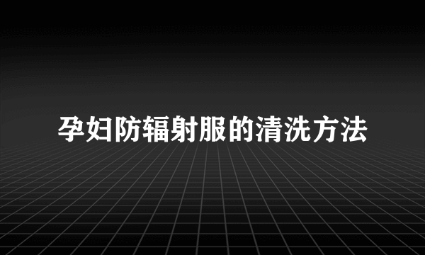 孕妇防辐射服的清洗方法