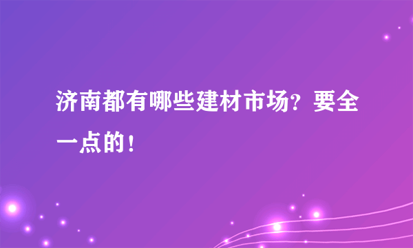 济南都有哪些建材市场？要全一点的！