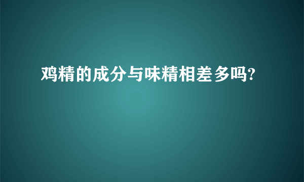 鸡精的成分与味精相差多吗?