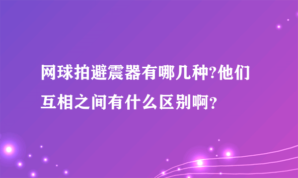 网球拍避震器有哪几种?他们互相之间有什么区别啊？