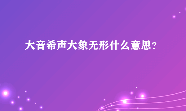 大音希声大象无形什么意思？