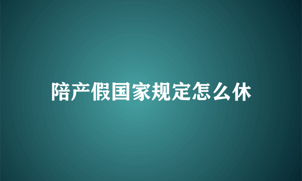 陪产假国家规定怎么休