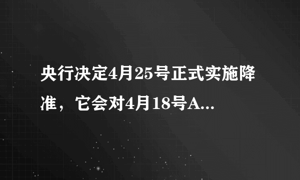 央行决定4月25号正式实施降准，它会对4月18号A股产生什么影响？