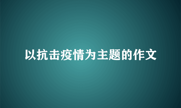 以抗击疫情为主题的作文