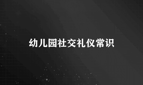 幼儿园社交礼仪常识