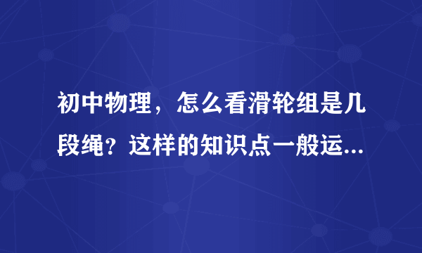 初中物理，怎么看滑轮组是几段绳？这样的知识点一般运用在哪里