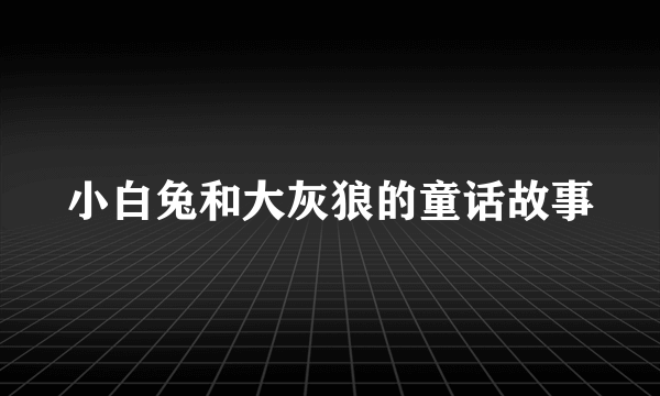 小白兔和大灰狼的童话故事